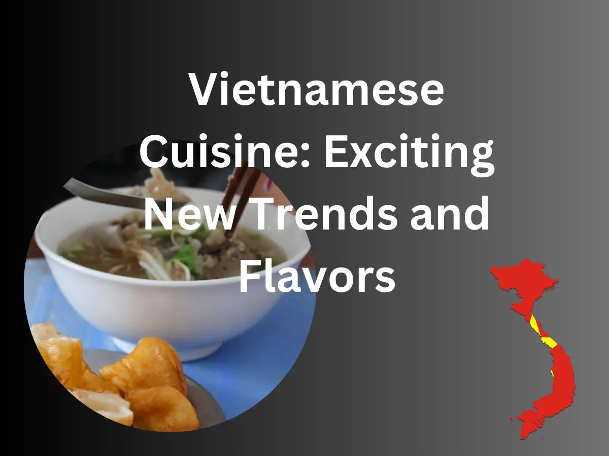 Vietnamese Cuisine: Exciting New Trends and Flavors