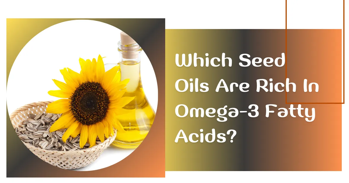 seed oils, Omega-3 rich seed oils, Benefits Of Using Seed Oils On Skin